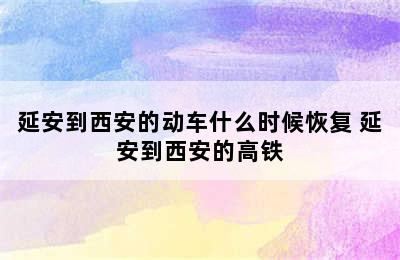 延安到西安的动车什么时候恢复 延安到西安的高铁